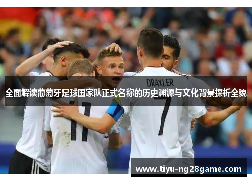 全面解读葡萄牙足球国家队正式名称的历史渊源与文化背景探析全貌 全面解读葡萄牙足球国家队正式名称的历史渊源与文化背景探析全貌
