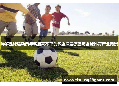 详解足球运动员年薪居高不下的多重深层原因与全球体育产业背景 详解足球运动员年薪居高不下的多重深层原因与全球体育产业背景