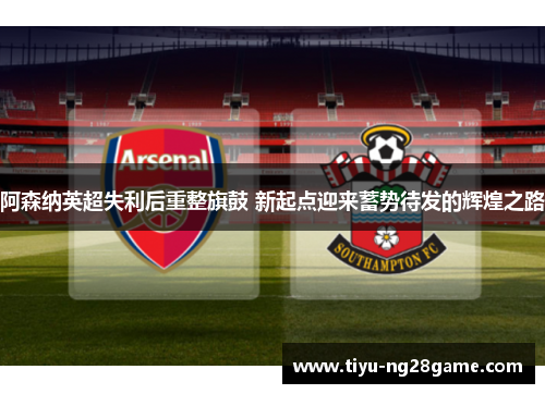 阿森纳英超失利后重整旗鼓 新起点迎来蓄势待发的辉煌之路 阿森纳英超失利后重整旗鼓 新起点迎来蓄势待发的辉煌之路