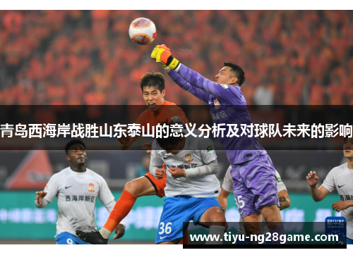 青岛西海岸战胜山东泰山的意义分析及对球队未来的影响